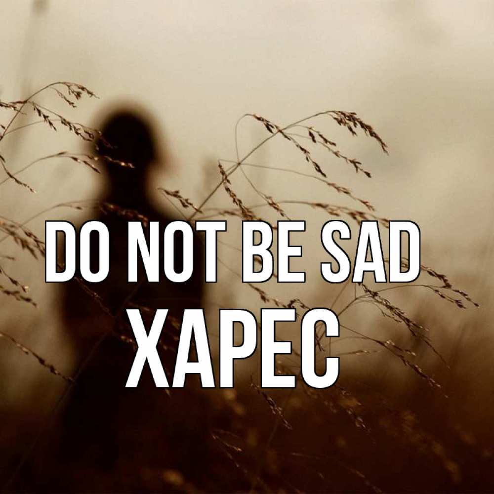 Greetings card с именем, ХАРЕС Do not be sad грусть Greetings with text for free download 