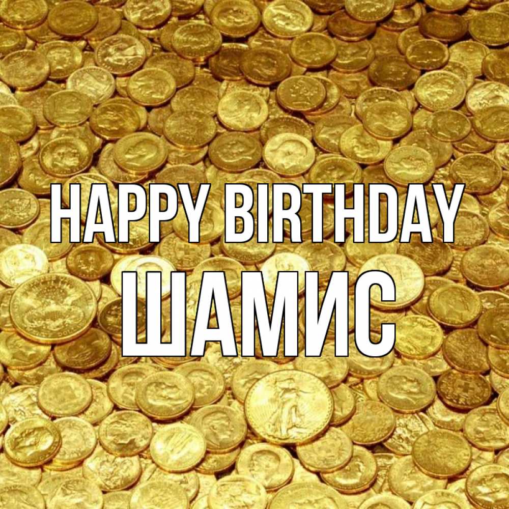 Greetings card с именем, ШАМИС Happy Birthday с пожеланием разбогатеть Greetings with text for free download 