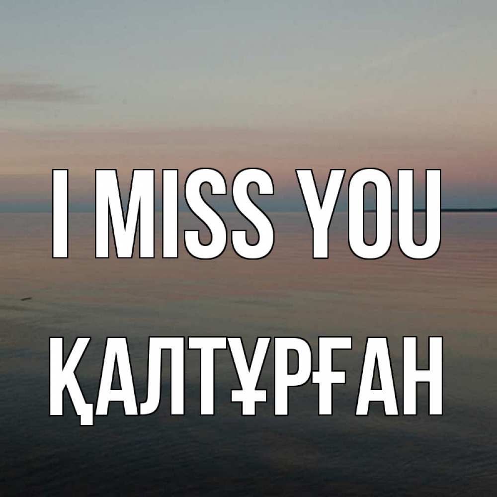 Greetings card с именем, ҚАЛТҰРҒАН I miss you пусто Greetings with text for free download 