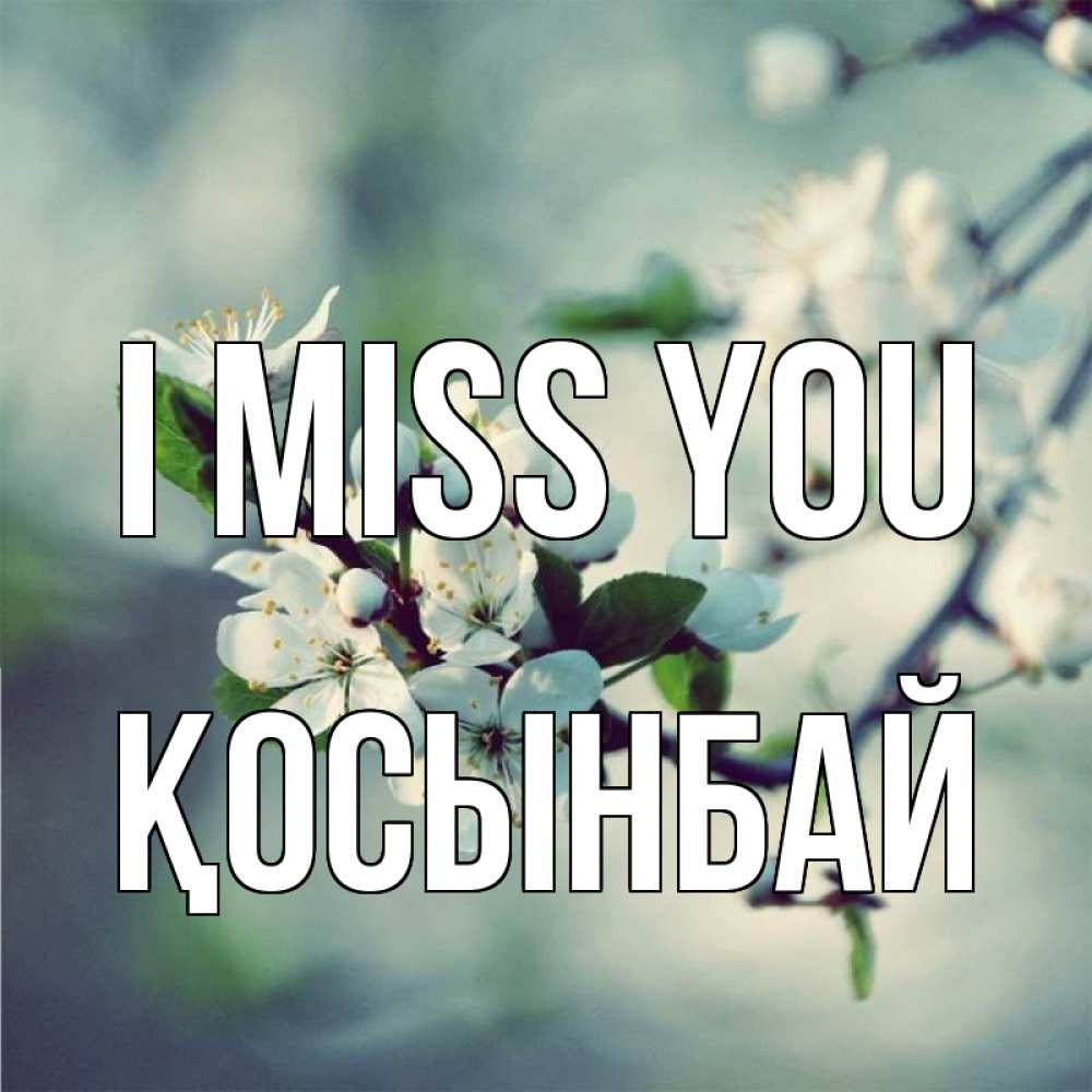 Greetings card с именем, ҚОСЫНБАЙ I miss you весна Greetings with text for free download 