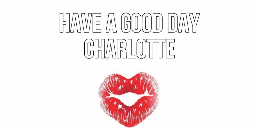 Greetings card с именем, Charlotte Have a good day Поцелуй Greetings with text for free download 