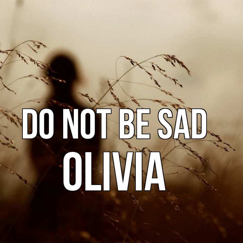 Greetings card с именем, Olivia Do not be sad грусть Greetings with text for free download 