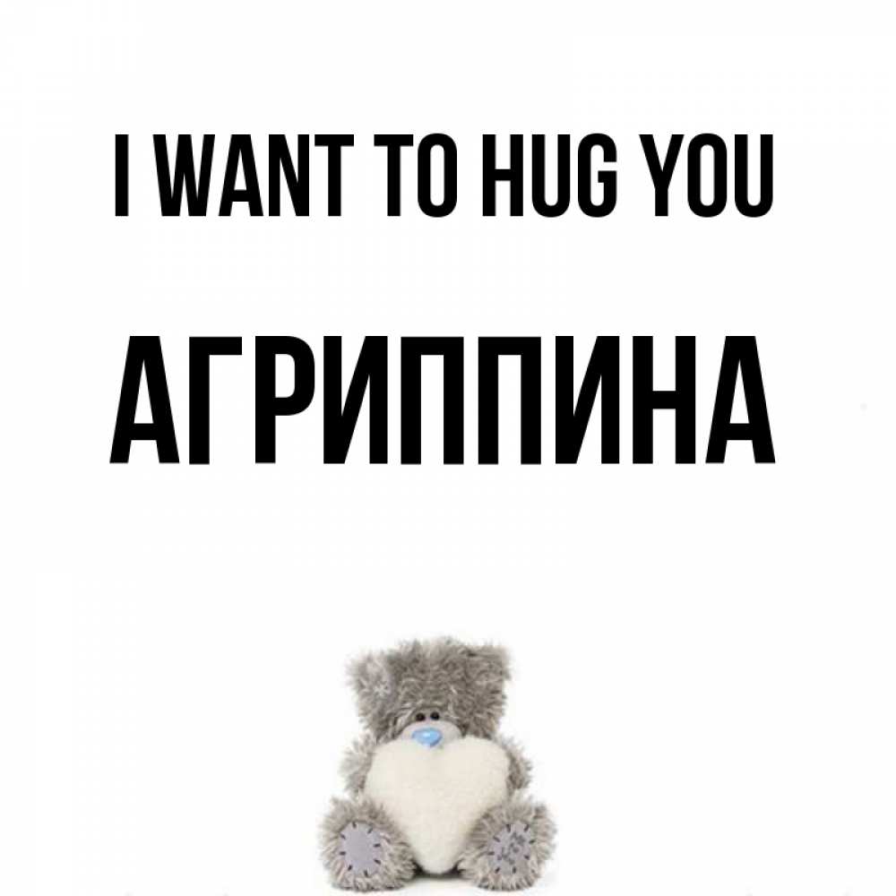 Greetings card с именем, Агриппина I want to hug you медвежонок с сердечком белого цвета Greetings with text for free download 