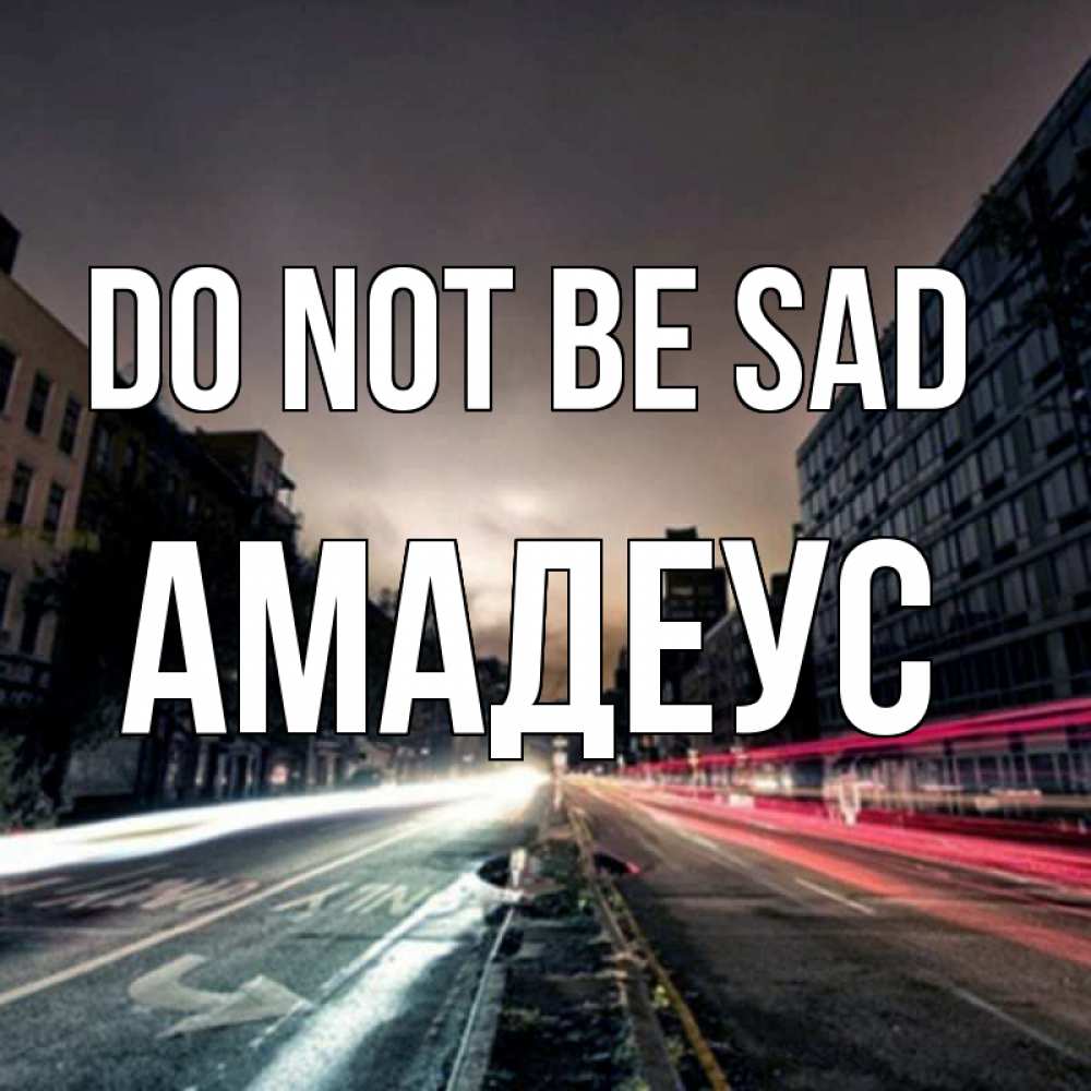 Greetings card с именем, Амадеус Do not be sad съемка ночью Greetings with text for free download 
