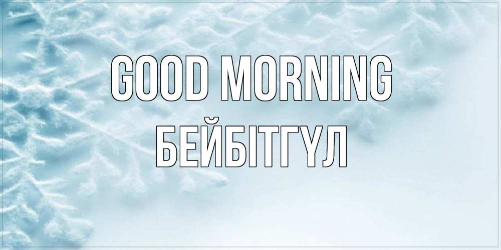 Greetings card с именем, БЕЙБІТГҮЛ Good morning классное зимнее утро Greetings with text for free download 
