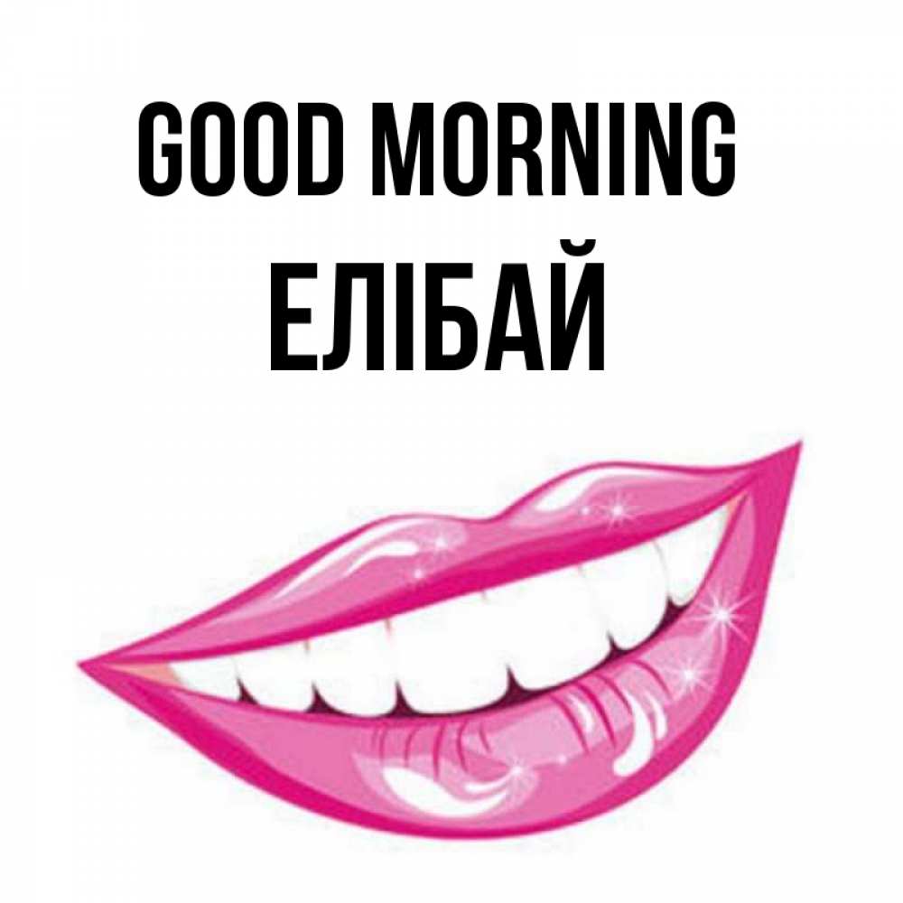 Greetings card с именем, Елібай Good morning розовые губы и белые зубы Greetings with text for free download 