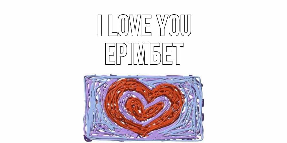 Greetings card с именем, Ерімбет I love you сердце Greetings with text for free download 