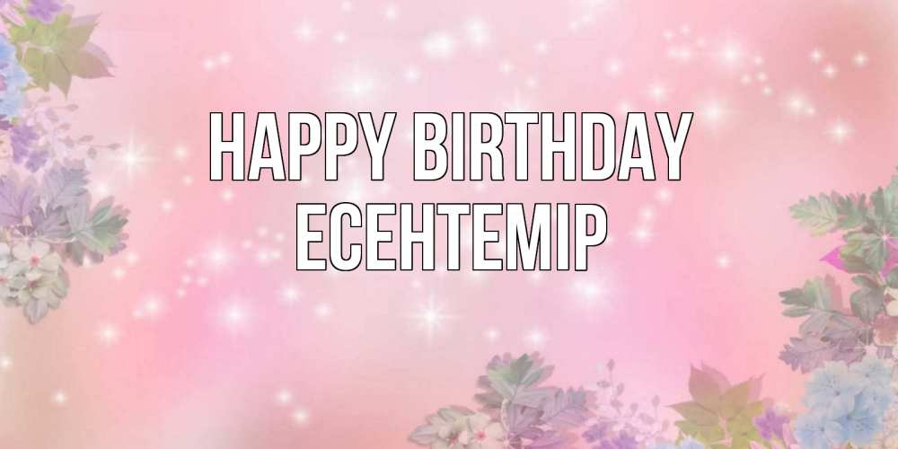 Greetings card с именем, Есентемір Happy Birthday открыта с цветами в нежных тонах Greetings with text for free download 