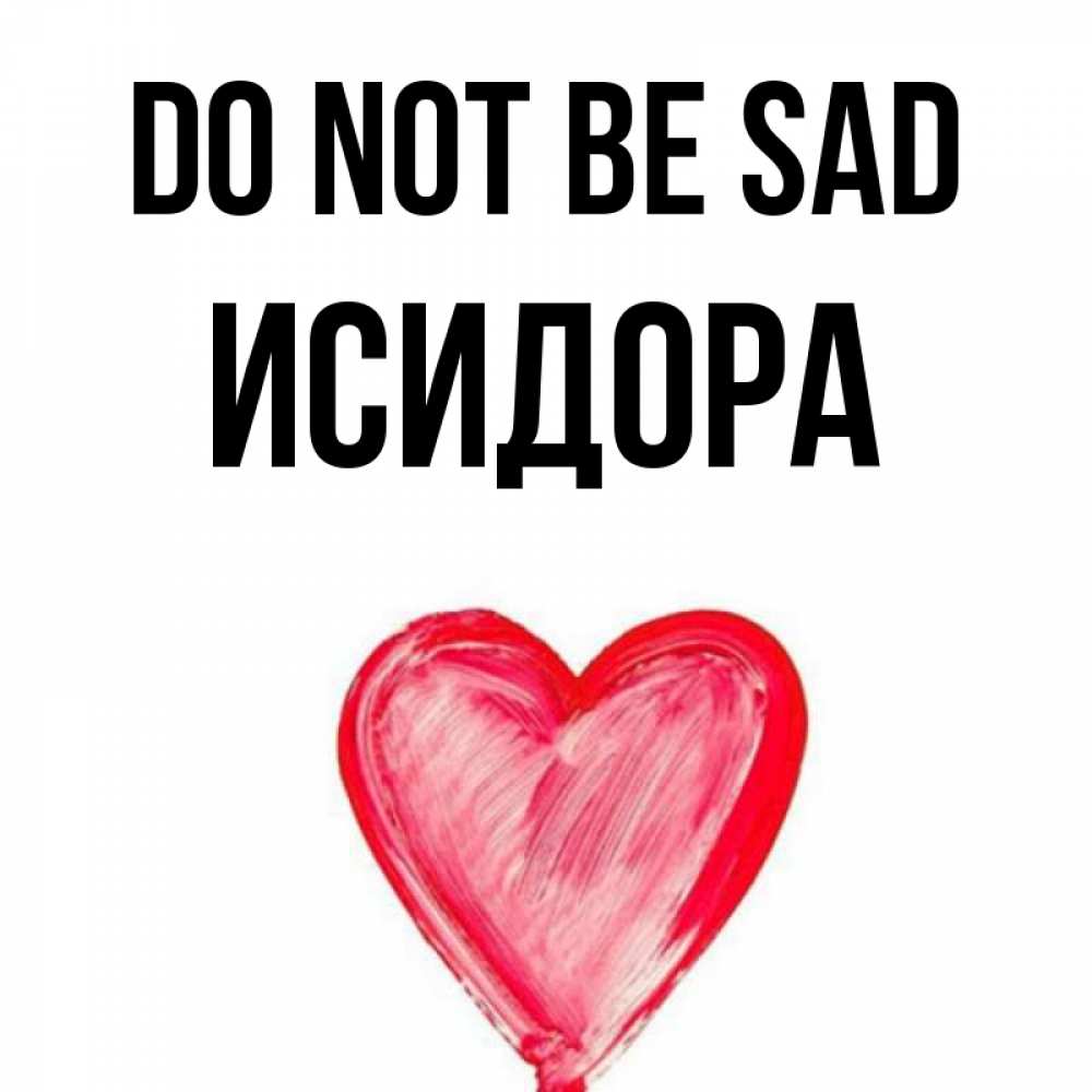 Greetings card с именем, Исидора Do not be sad сердечко Greetings with text for free download 
