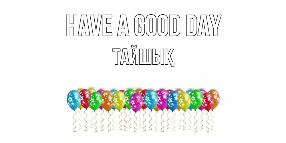 Greetings card с именем, ТАЙШЫҚ Have a good day прекрасного дня Greetings with text for free download 