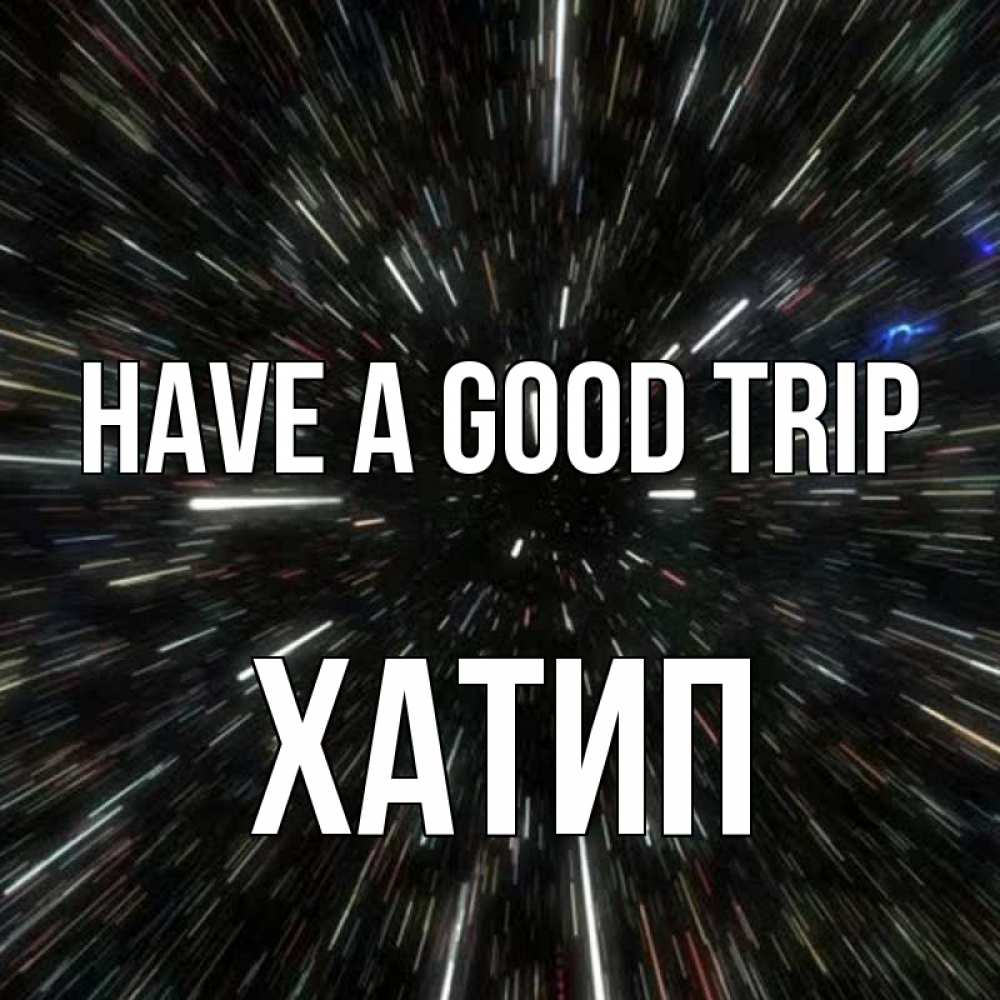 Greetings card с именем, ХАТИП Have a good trip туннель Greetings with text for free download 