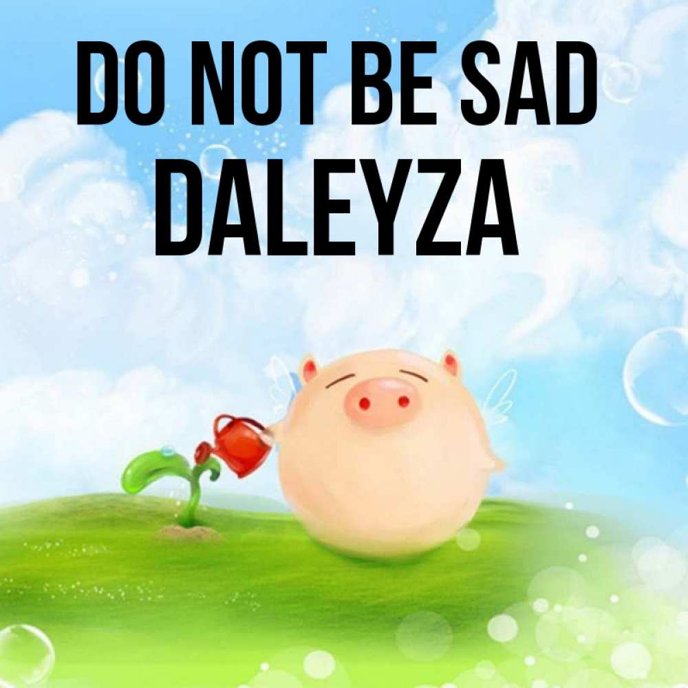 Greetings card с именем, Daleyza Do not be sad поливает цветок порося Greetings with text for free download 