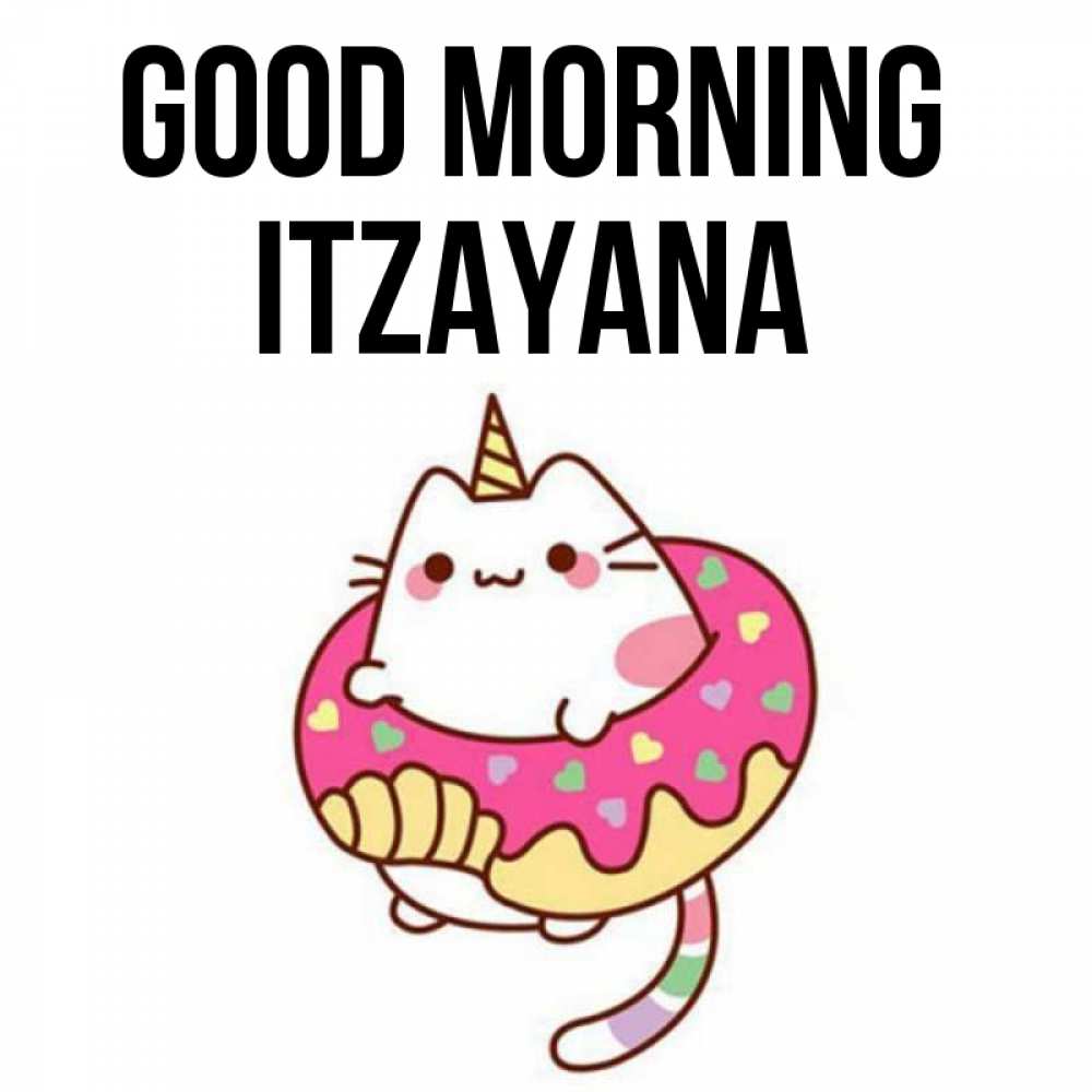Greetings card с именем, Itzayana Good morning кот в бублике Greetings with text for free download 