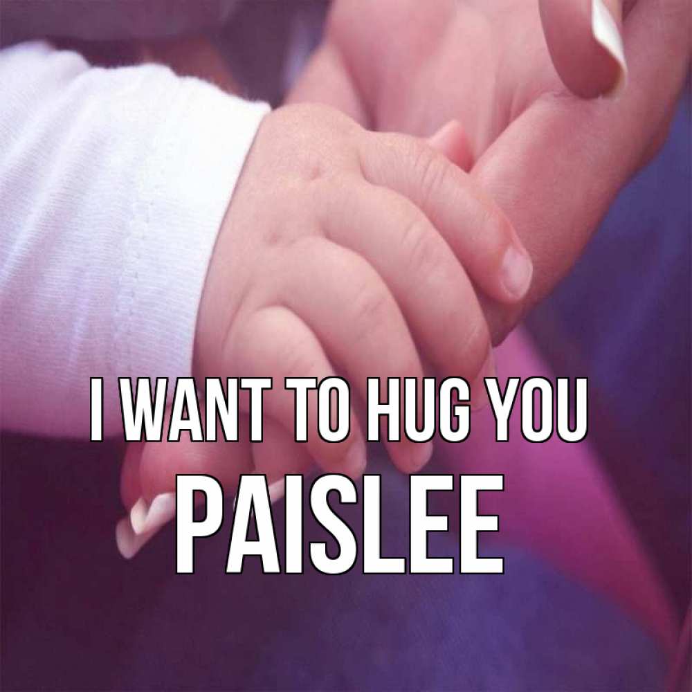 Greetings card с именем, Paislee I want to hug you мама с ребенком Greetings with text for free download 