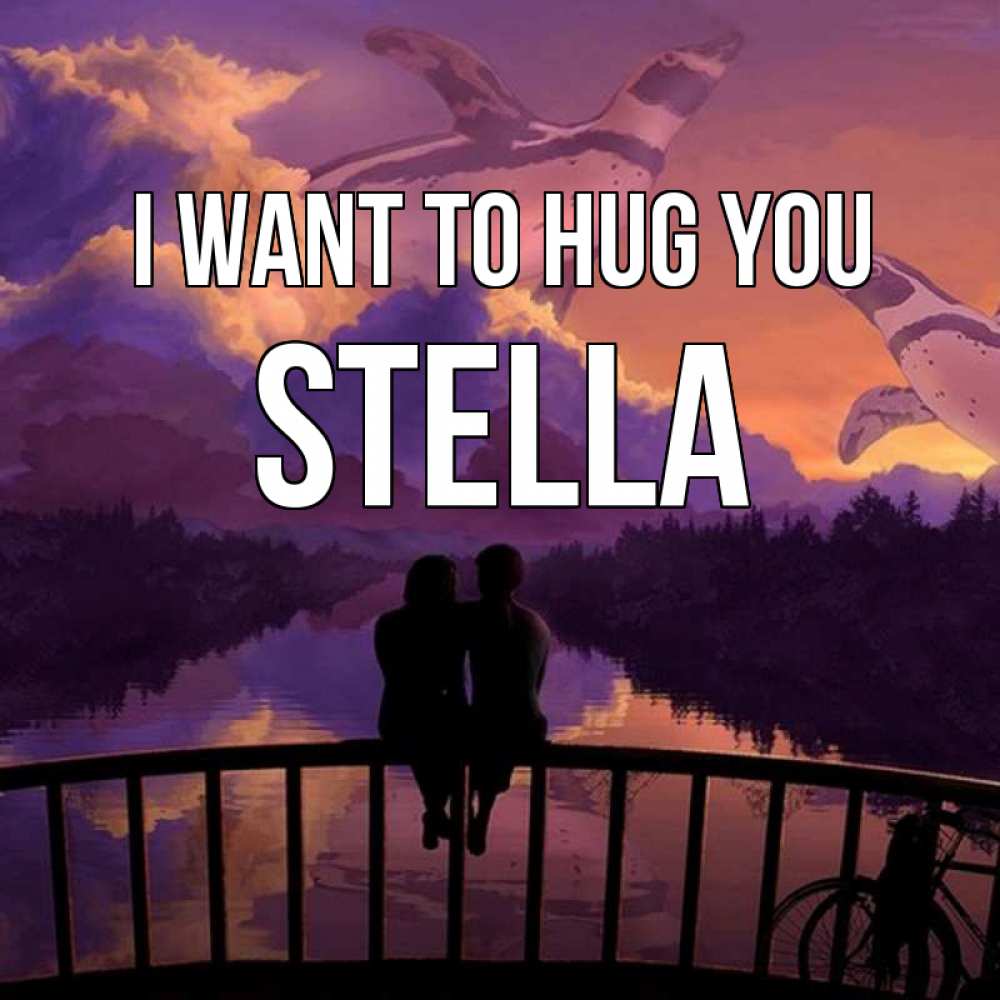 Greetings card с именем, Stella I want to hug you парочка сидит на мосте или на набережной Greetings with text for free download 
