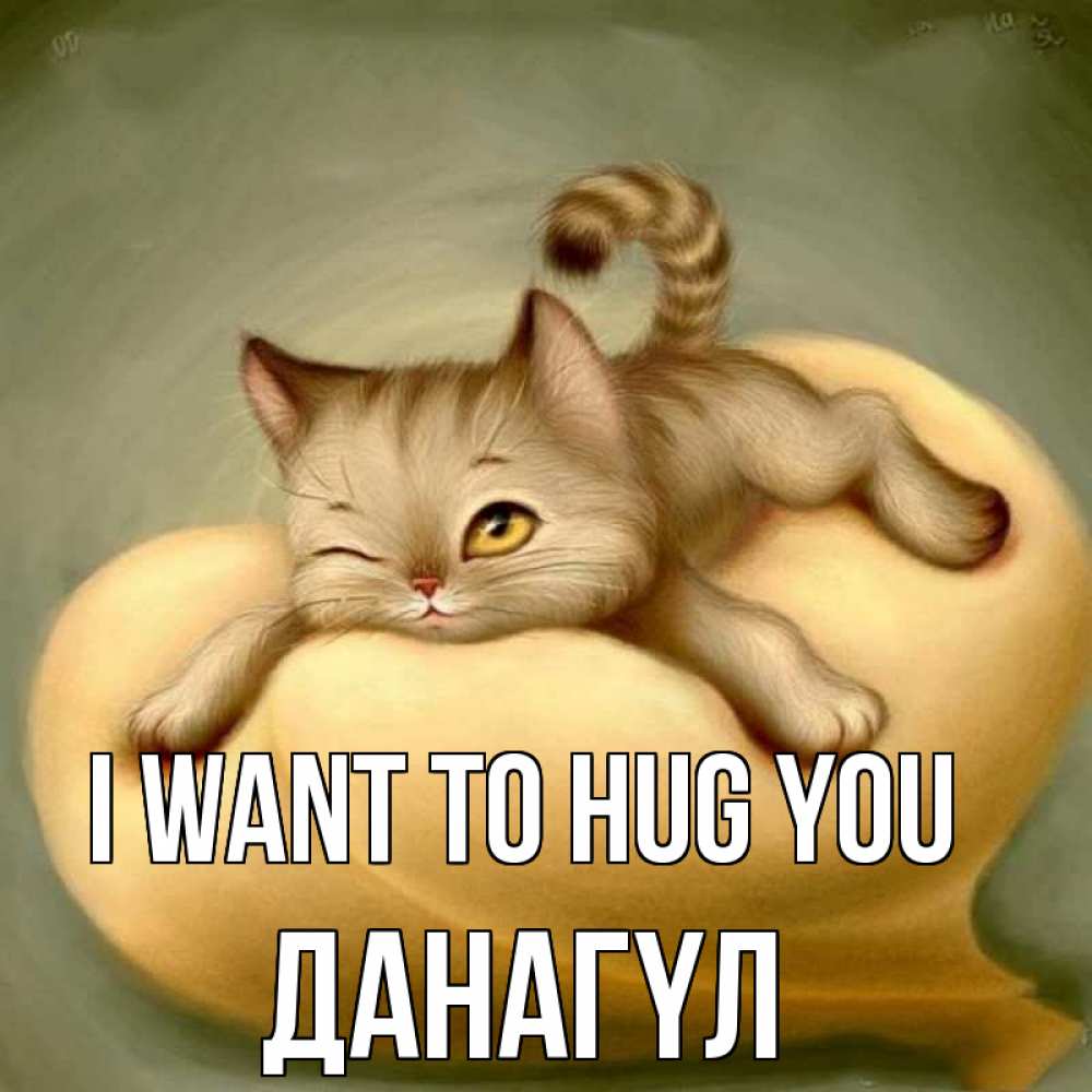 Greetings card с именем, ДАНАГҮЛ I want to hug you кошечка Greetings with text for free download 