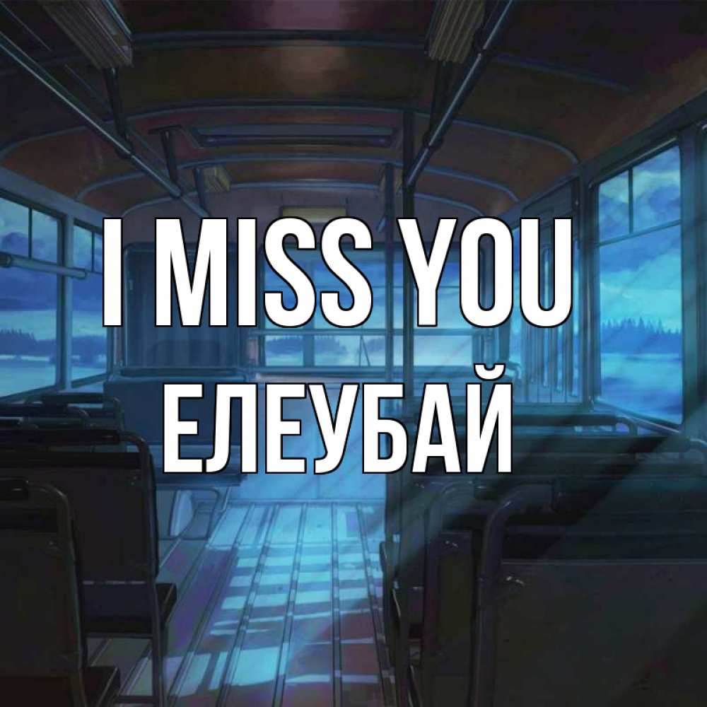 Greetings card с именем, Елеубай I miss you тоска Greetings with text for free download 