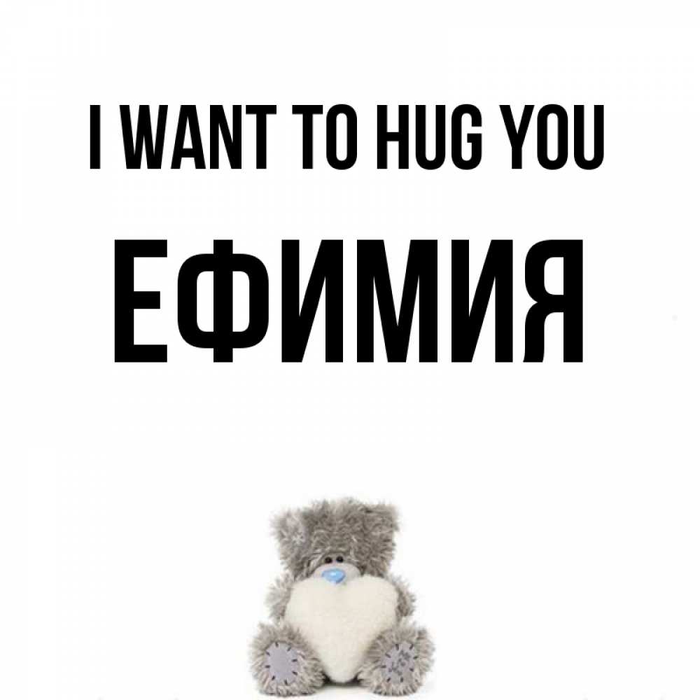 Greetings card с именем, Ефимия I want to hug you медвежонок с сердечком белого цвета Greetings with text for free download 