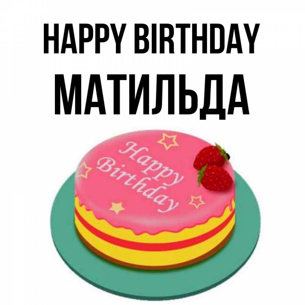 Greetings card с именем, Матильда Happy Birthday торт, клубника, днюха Greetings with text for free download 