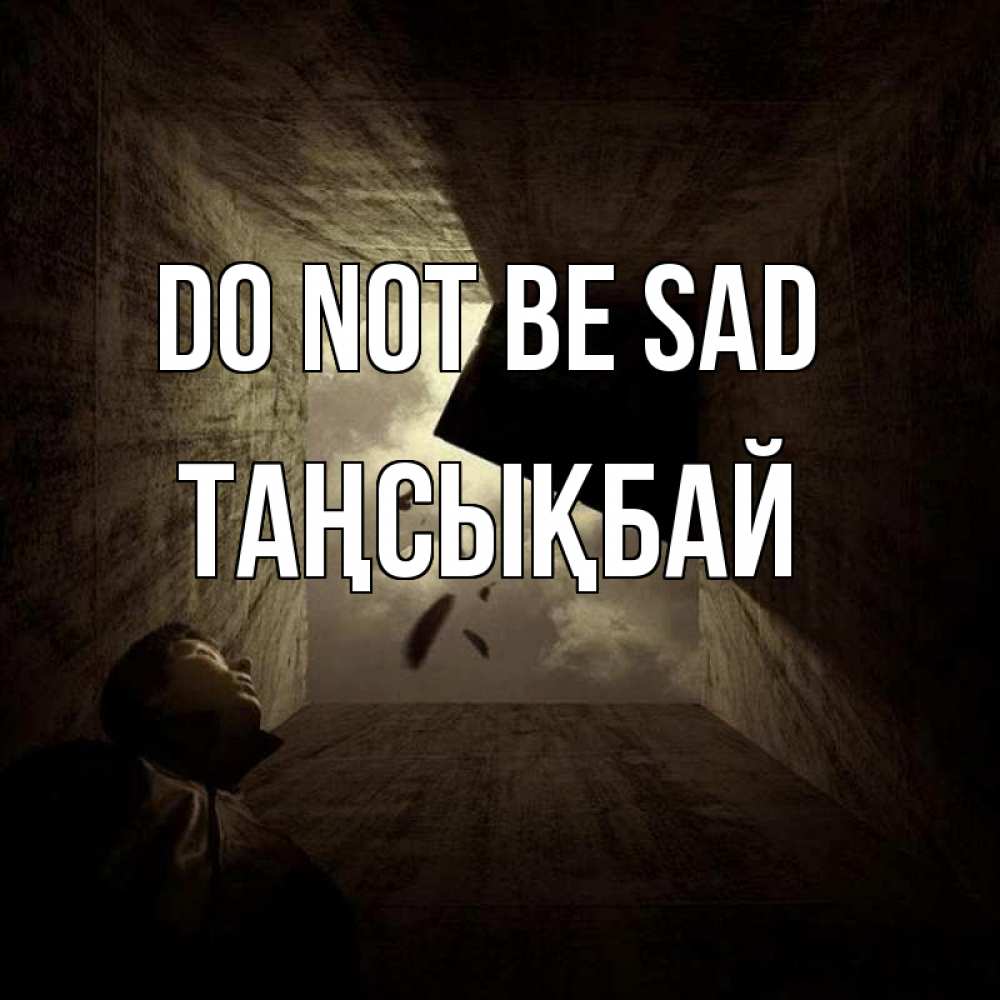 Greetings card с именем, ТАҢСЫҚБАЙ Do not be sad жуть Greetings with text for free download 