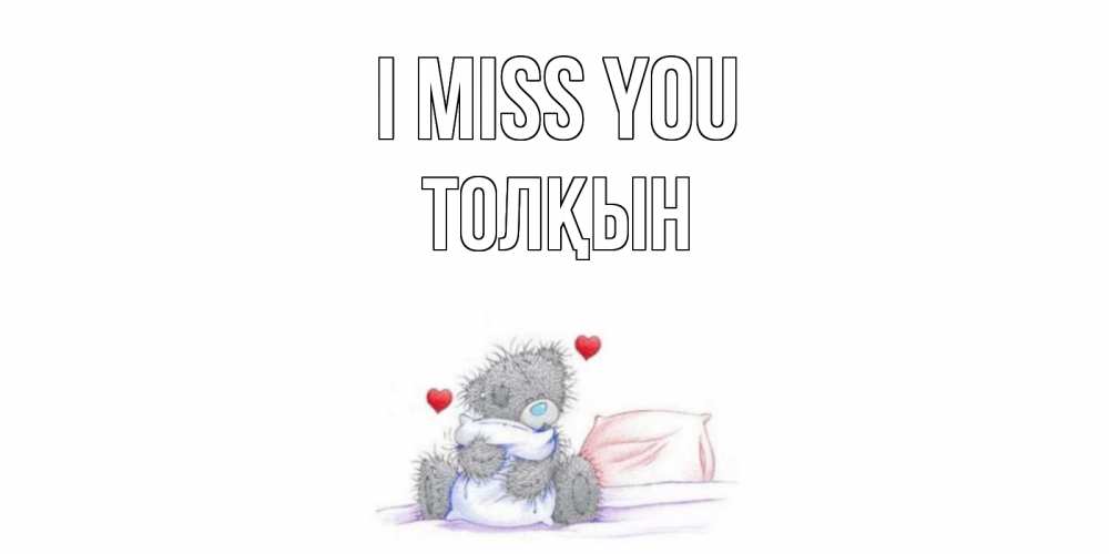Greetings card с именем, ТОЛҚЫН I miss you мишка Greetings with text for free download 