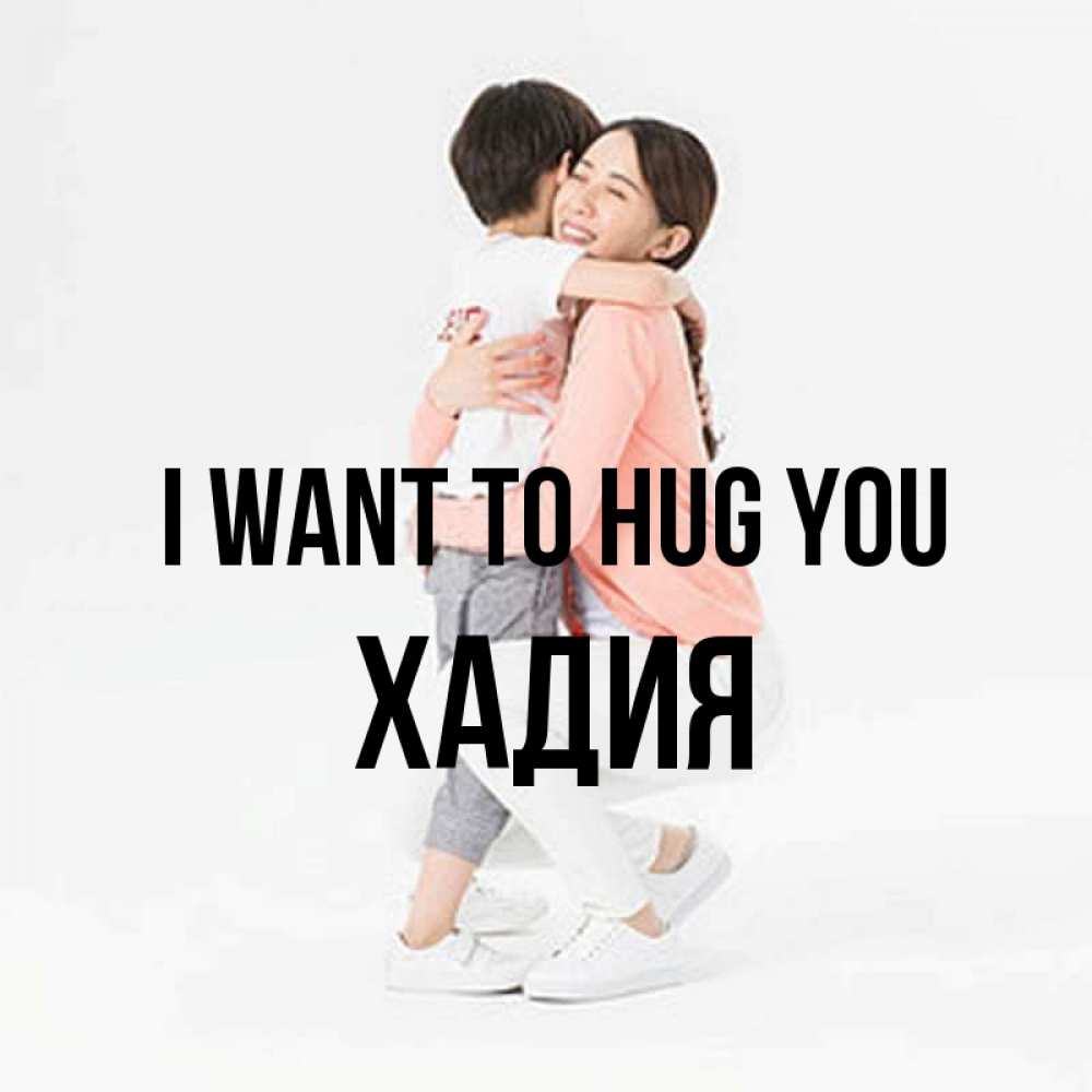 Greetings card с именем, ХАДИЯ I want to hug you соскучилась по сыну Greetings with text for free download 