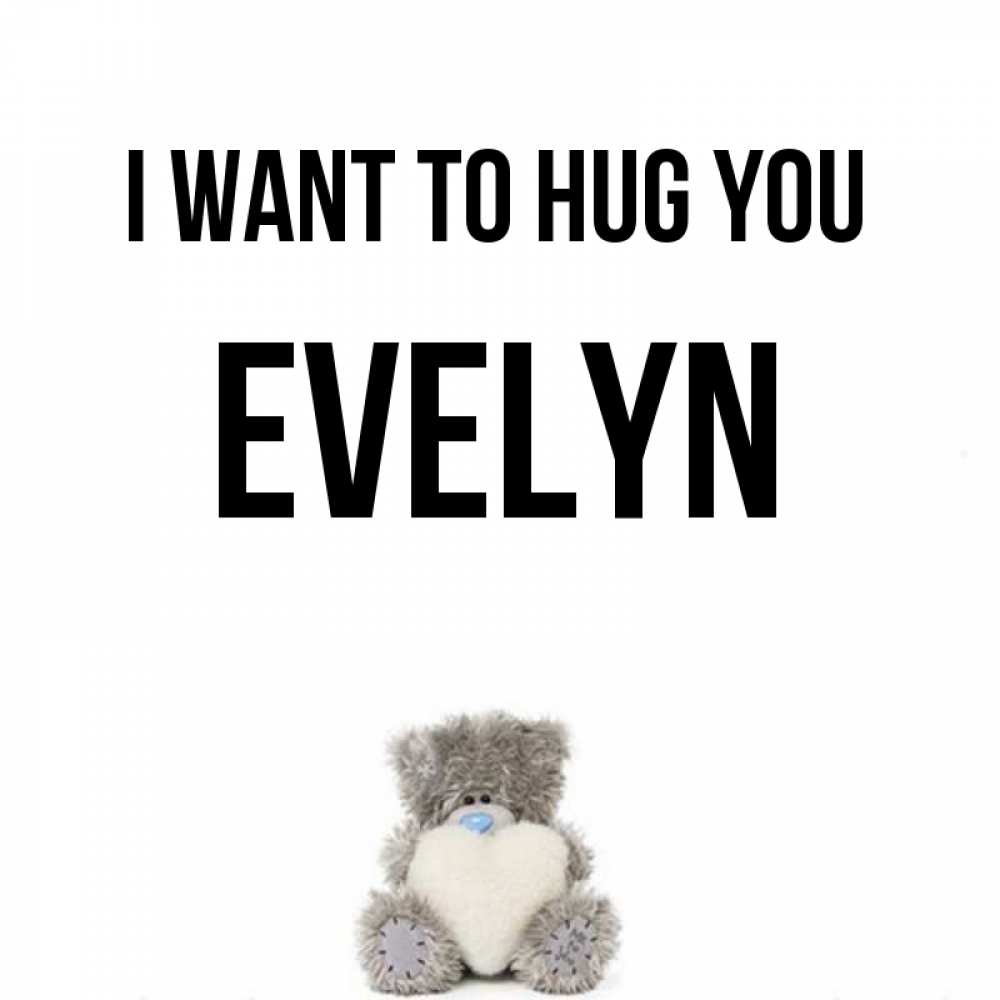 Greetings card с именем, Evelyn I want to hug you медвежонок с сердечком белого цвета Greetings with text for free download 