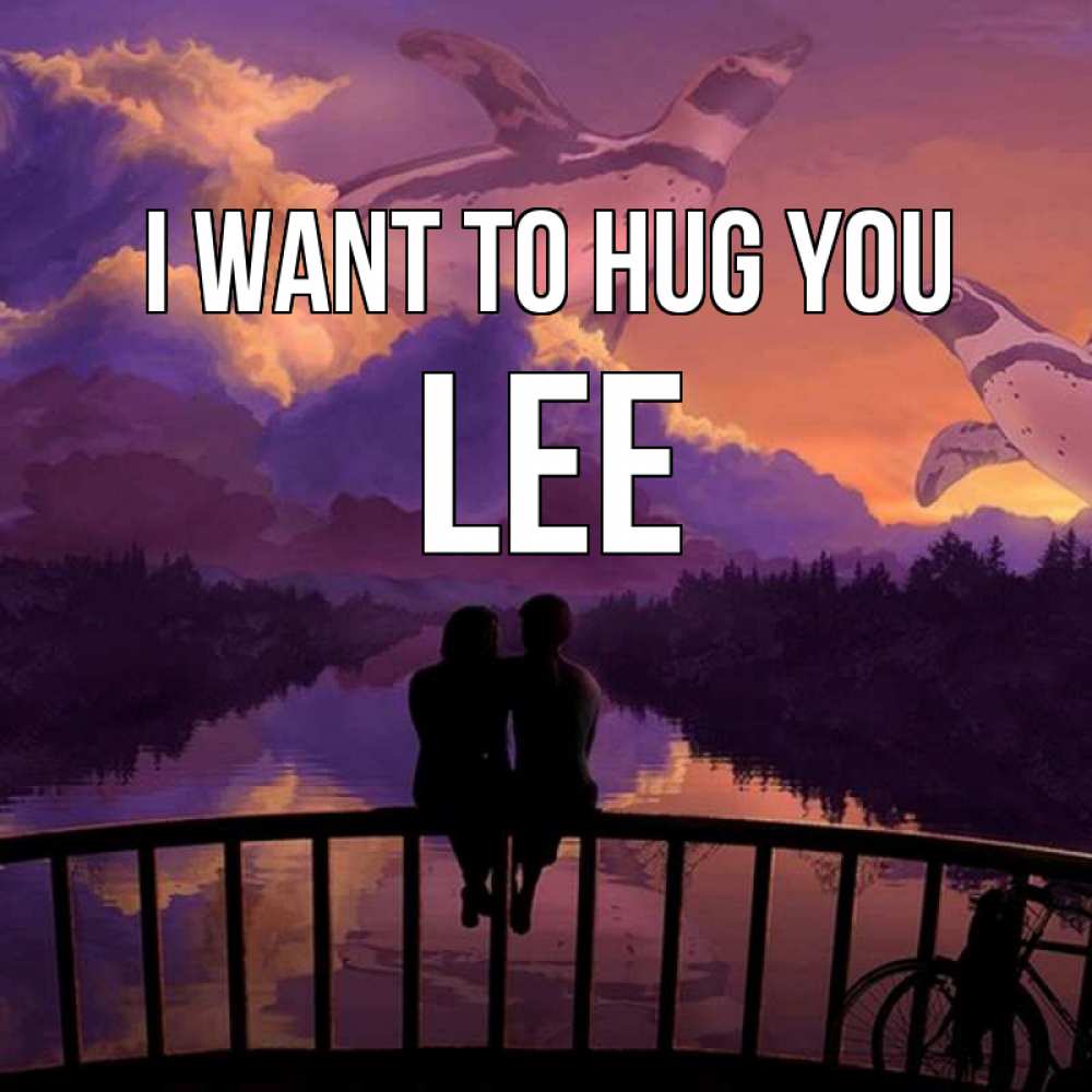Greetings card с именем, Lee I want to hug you парочка сидит на мосте или на набережной Greetings with text for free download 