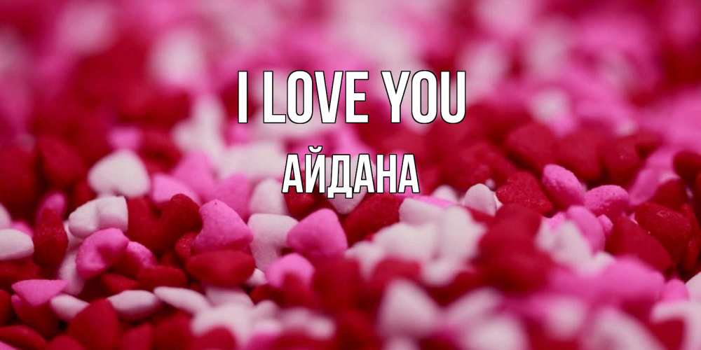 Greetings card с именем, АЙДАНА I love you красивая открытка с признанием в любви Greetings with text for free download 