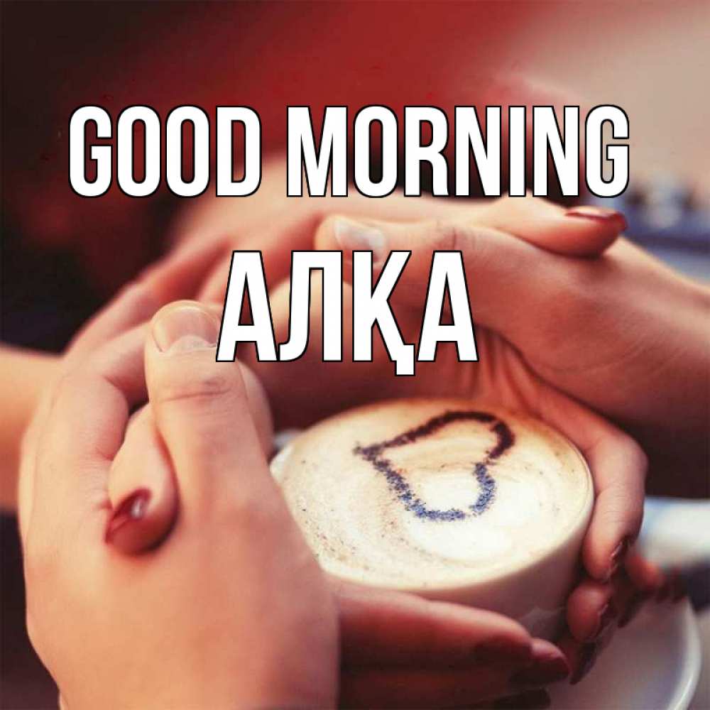 Greetings card с именем, Алқа Good morning мы навсегда вместе Greetings with text for free download 