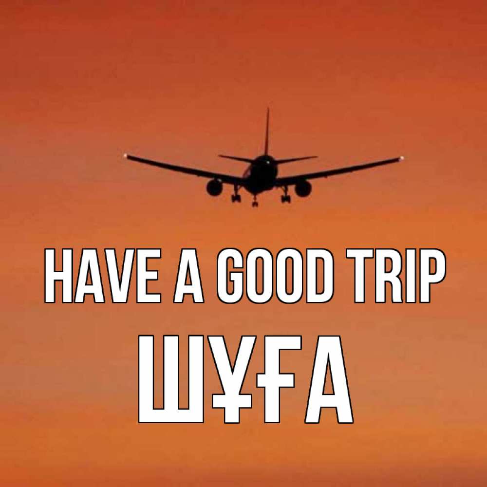 Greetings card с именем, ШҰҒА Have a good trip силуэт самолета Greetings with text for free download 