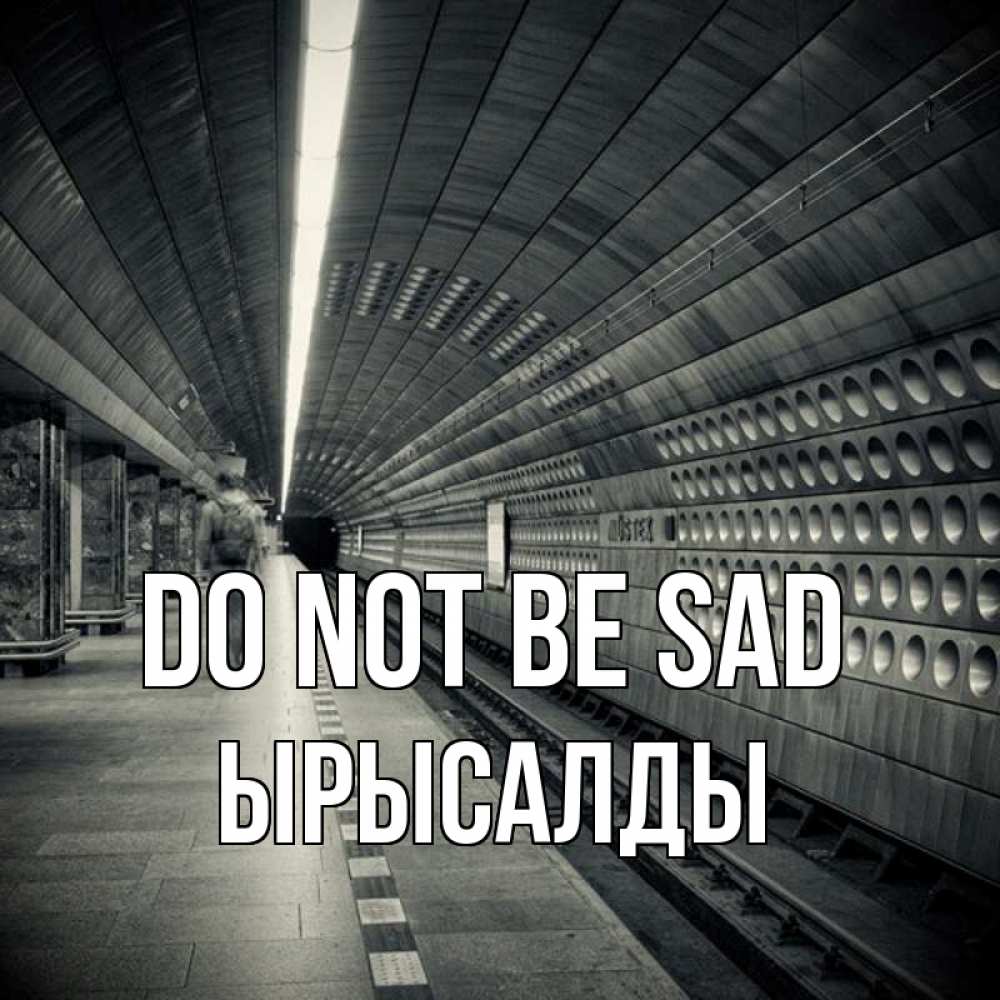 Greetings card с именем, ЫРЫСАЛДЫ Do not be sad пустая станция метро Greetings with text for free download 