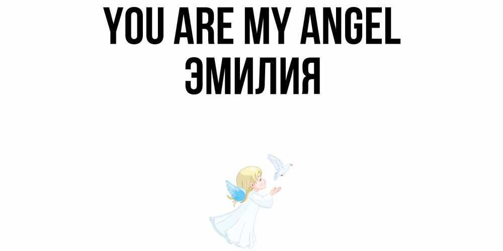 Greetings card с именем, Эмилия You are my angel ангел, голубь Greetings with text for free download 