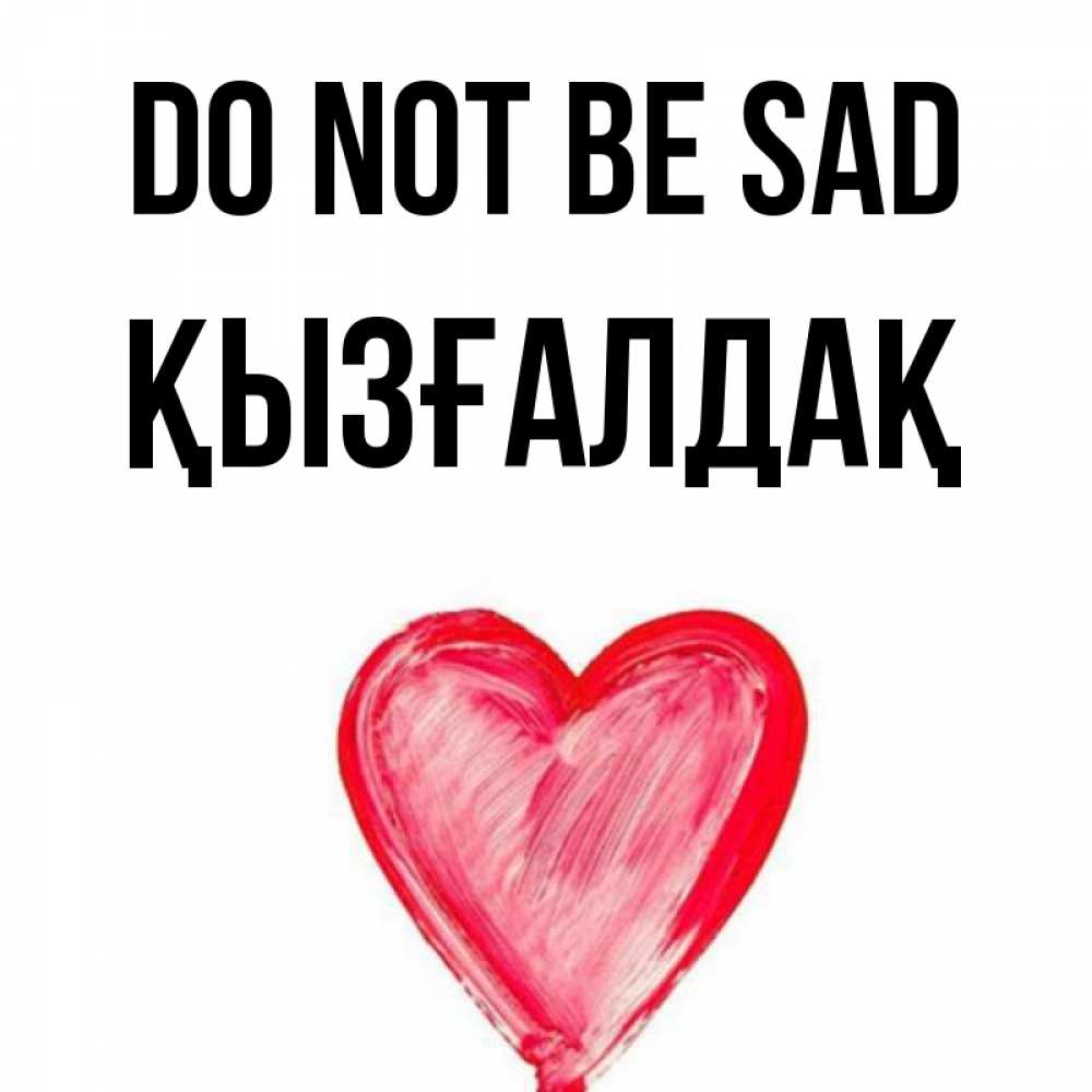 Greetings card с именем, ҚЫЗҒАЛДАҚ Do not be sad сердечко Greetings with text for free download 