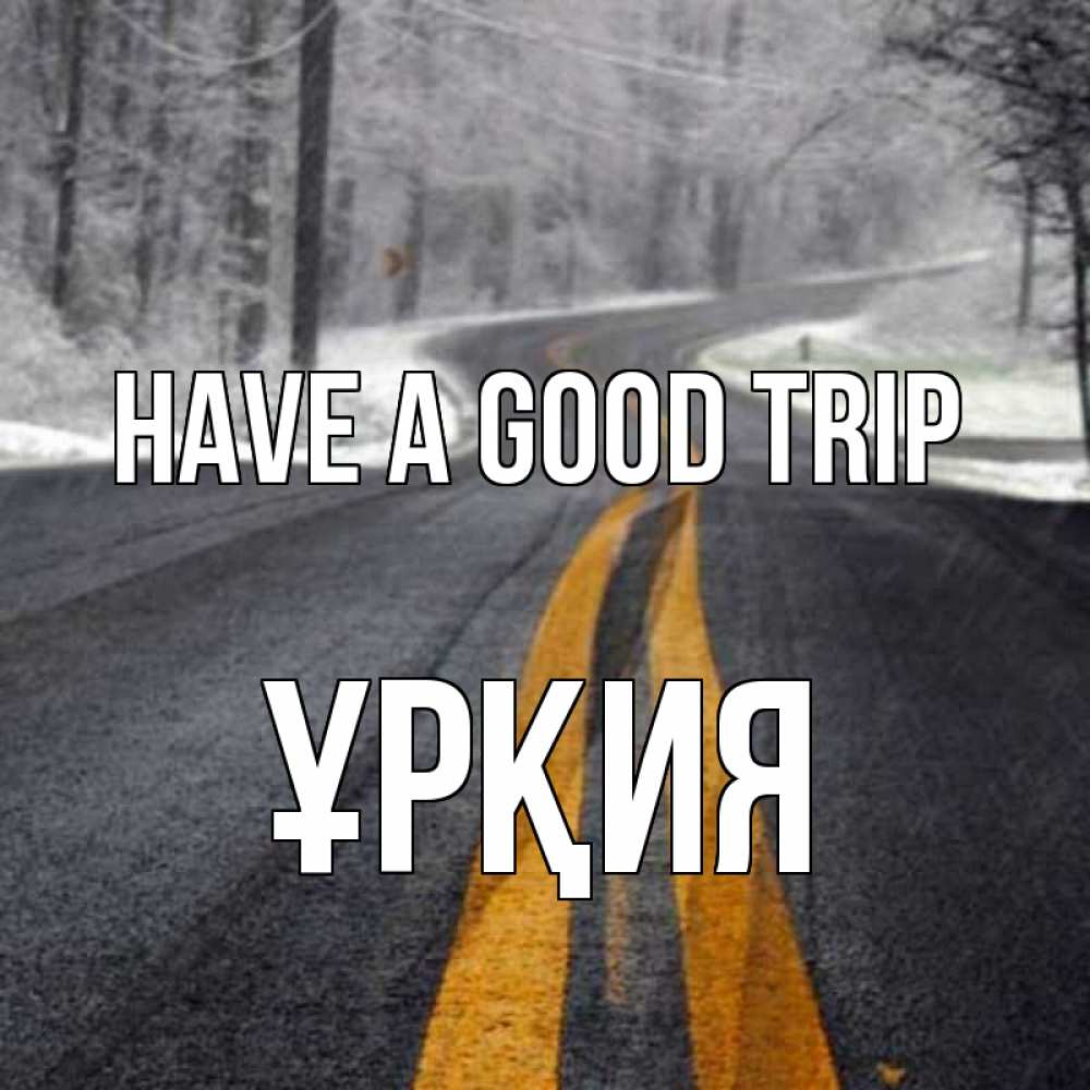 Greetings card с именем, ҰРҚИЯ Have a good trip хорошего вам путешествия Greetings with text for free download 