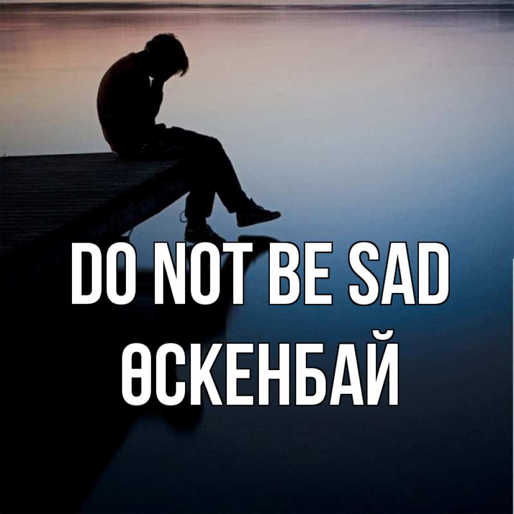 Greetings card с именем, ӨСКЕНБАЙ Do not be sad печаль Greetings with text for free download 