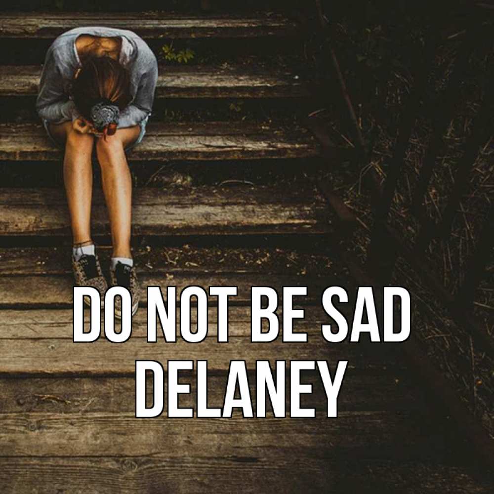Greetings card с именем, Delaney Do not be sad девушка сидит на деревянных ступеньках Greetings with text for free download 