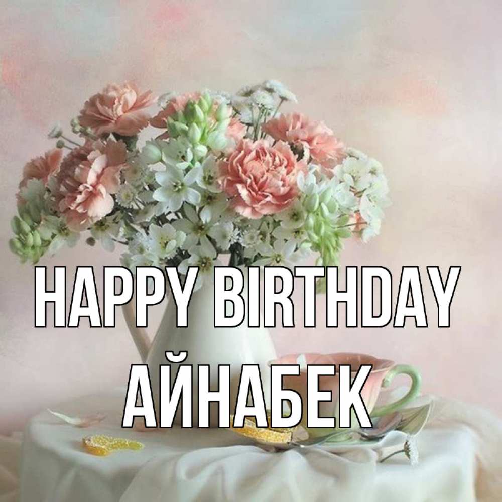 Greetings card с именем, Айнабек Happy Birthday с цветами Greetings with text for free download 