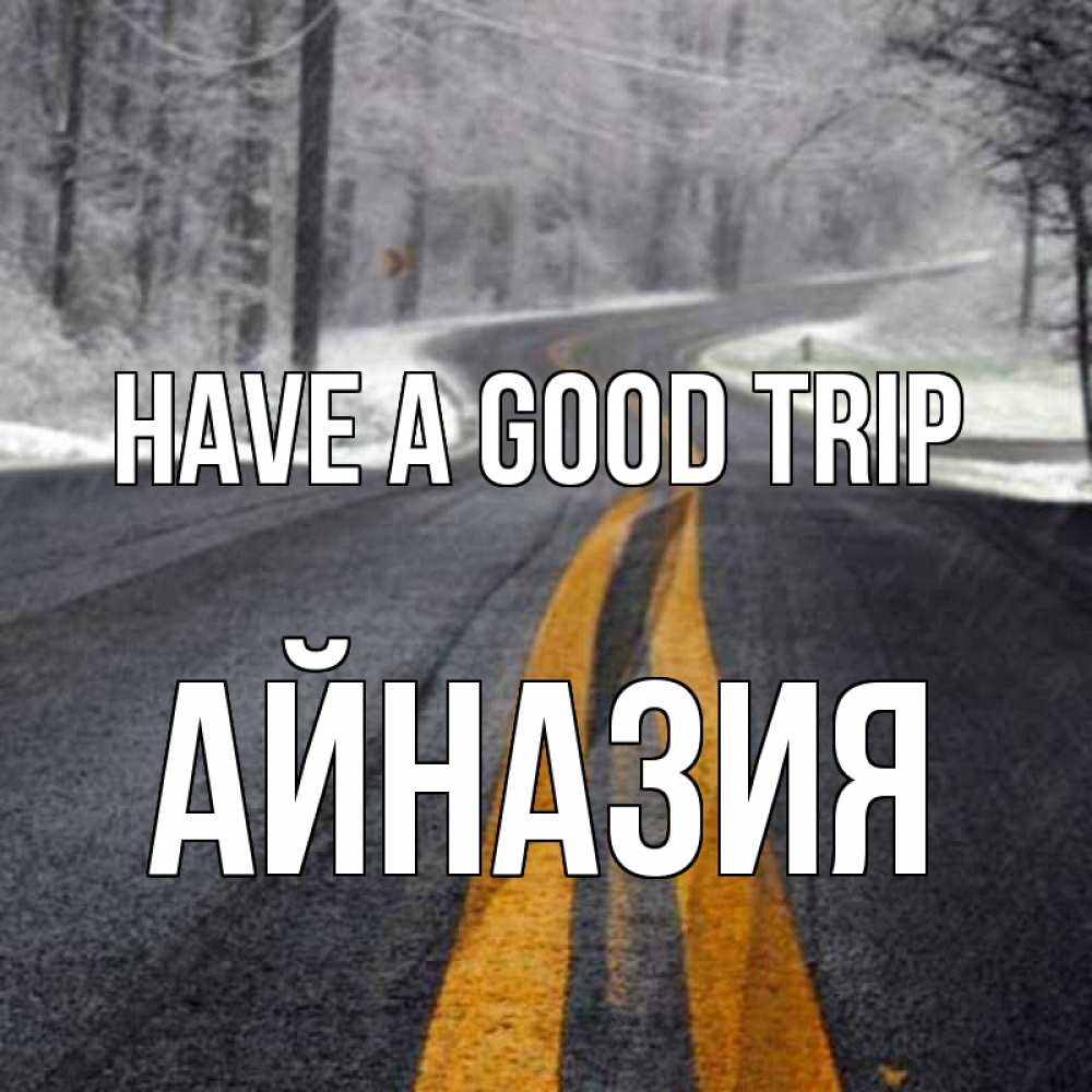 Greetings card с именем, Айназия Have a good trip хорошего вам путешествия Greetings with text for free download 