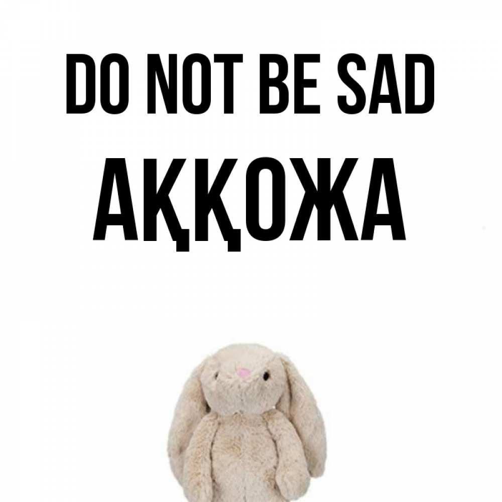 Greetings card с именем, Аққожа Do not be sad детская игрушка зайчика Greetings with text for free download 