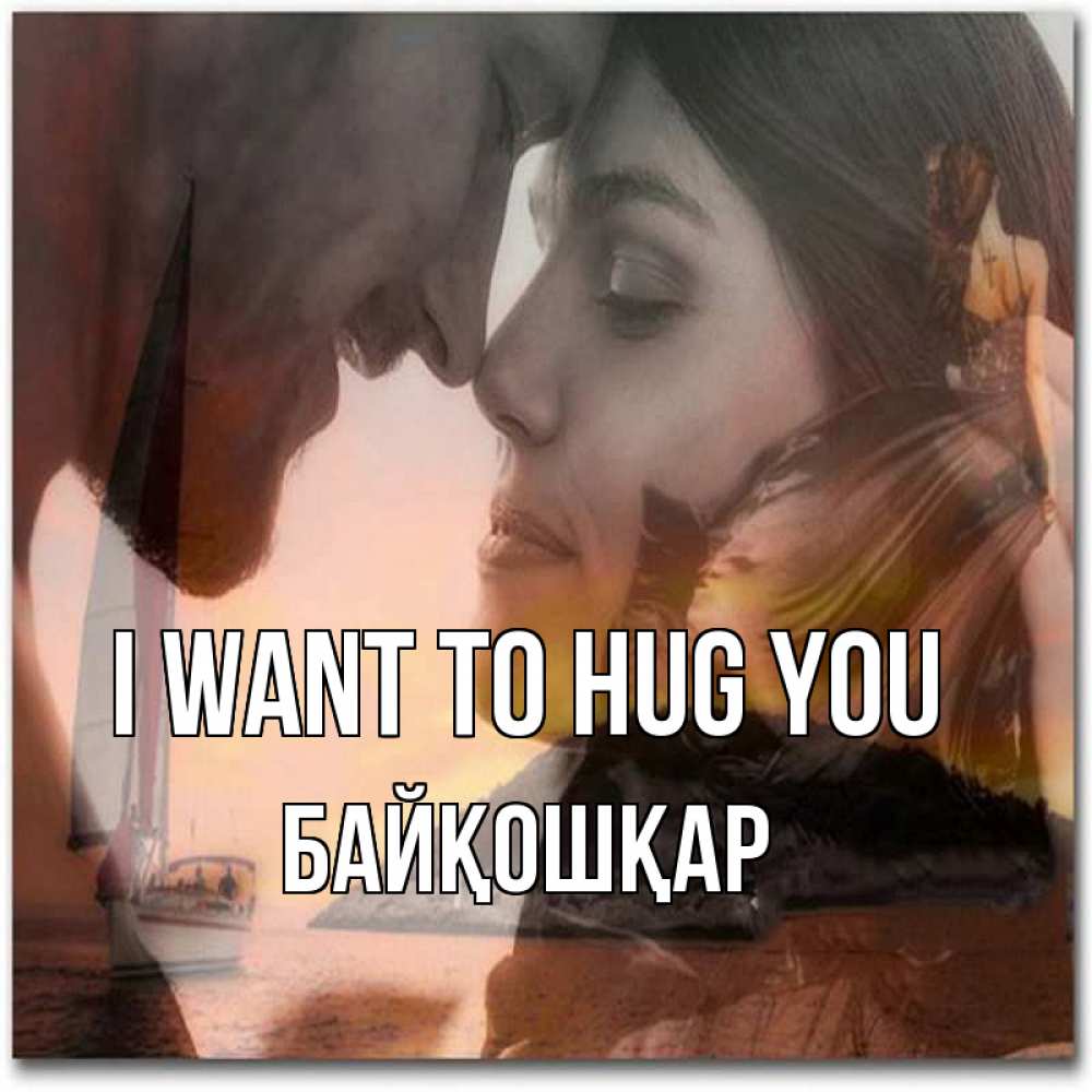 Greetings card с именем, Байқошқар I want to hug you возлюбленные Greetings with text for free download 