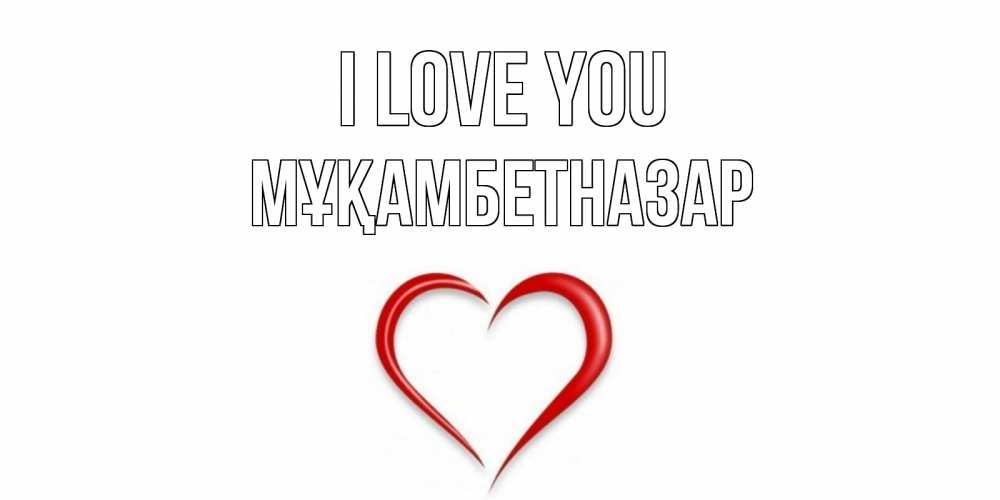 Greetings card с именем, Мұқамбетназар I love you сердце Greetings with text for free download 