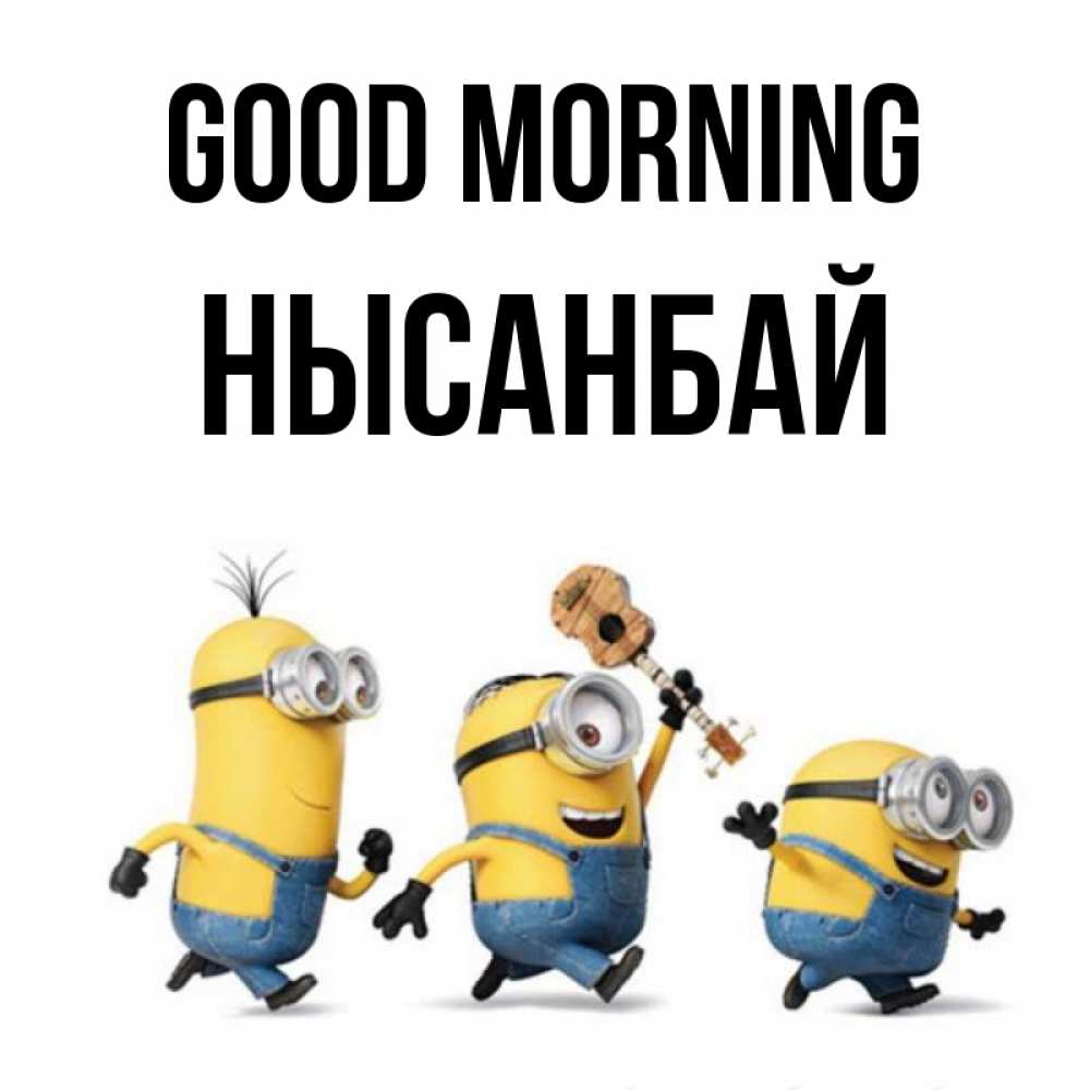 Greetings card с именем, НЫСАНБАЙ Good morning миньоны и прекрасное утро Greetings with text for free download 