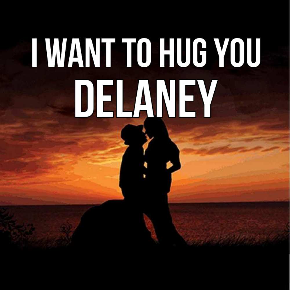 Greetings card с именем, Delaney I want to hug you парень и девушка и оранжевое небо Greetings with text for free download 