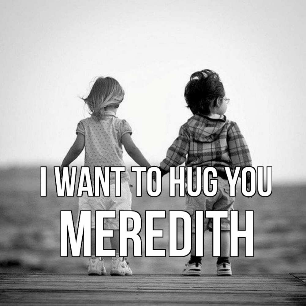 Greetings card с именем, Meredith I want to hug you давай дружить Greetings with text for free download 