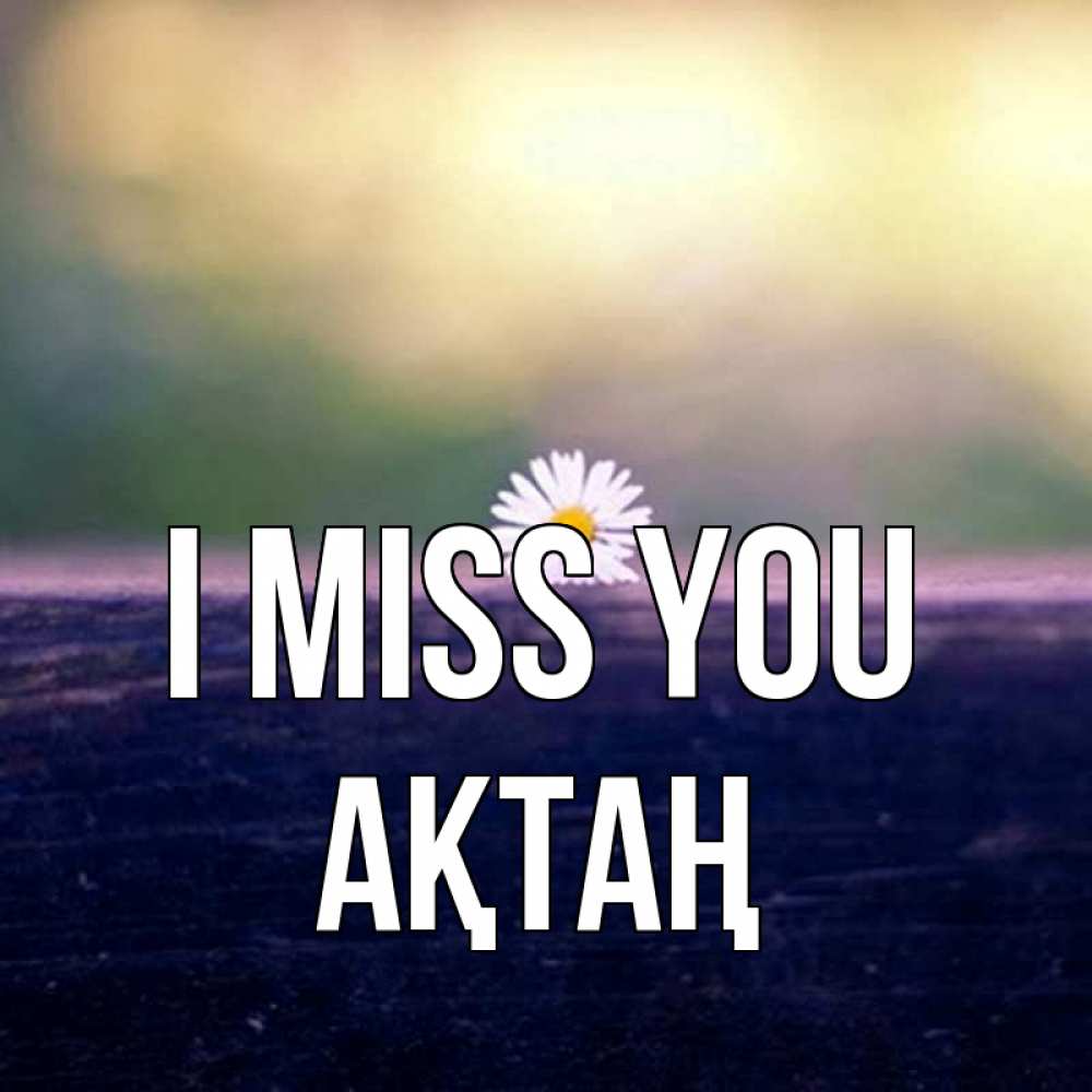 Greetings card с именем, Ақтаң I miss you приходи в гости Greetings with text for free download 