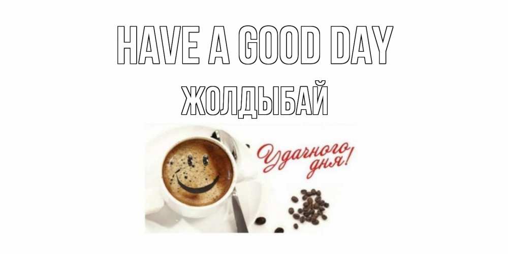 Greetings card с именем, Жолдыбай Have a good day кофе Greetings with text for free download 