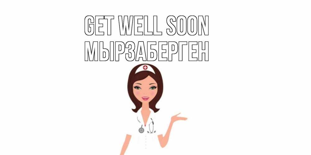 Greetings card с именем, Мырзаберген Get well soon не болей с медсестрой Greetings with text for free download 