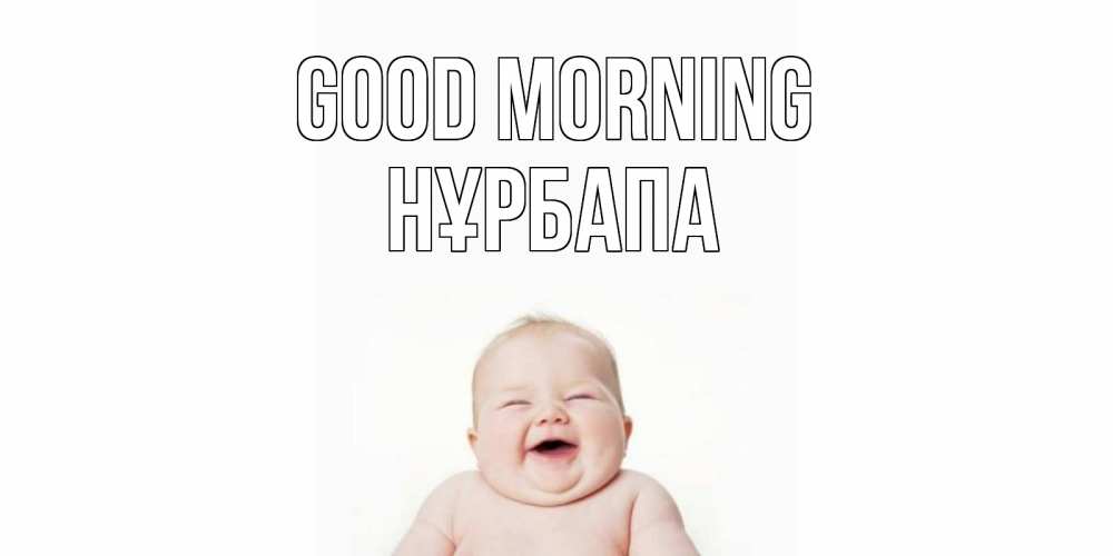 Greetings card с именем, НҰРБАПА Good morning малыш с улыбкой Greetings with text for free download 