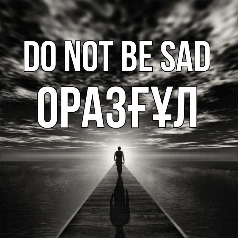 Greetings card с именем, ОРАЗҒҰЛ Do not be sad человек Greetings with text for free download 